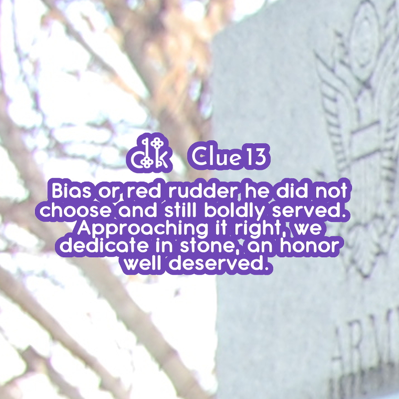 Clue #13 - Bias or red rudder he did not choose and still boldly served.  Approaching it right, we dedicate in stone, an honor well deserved.