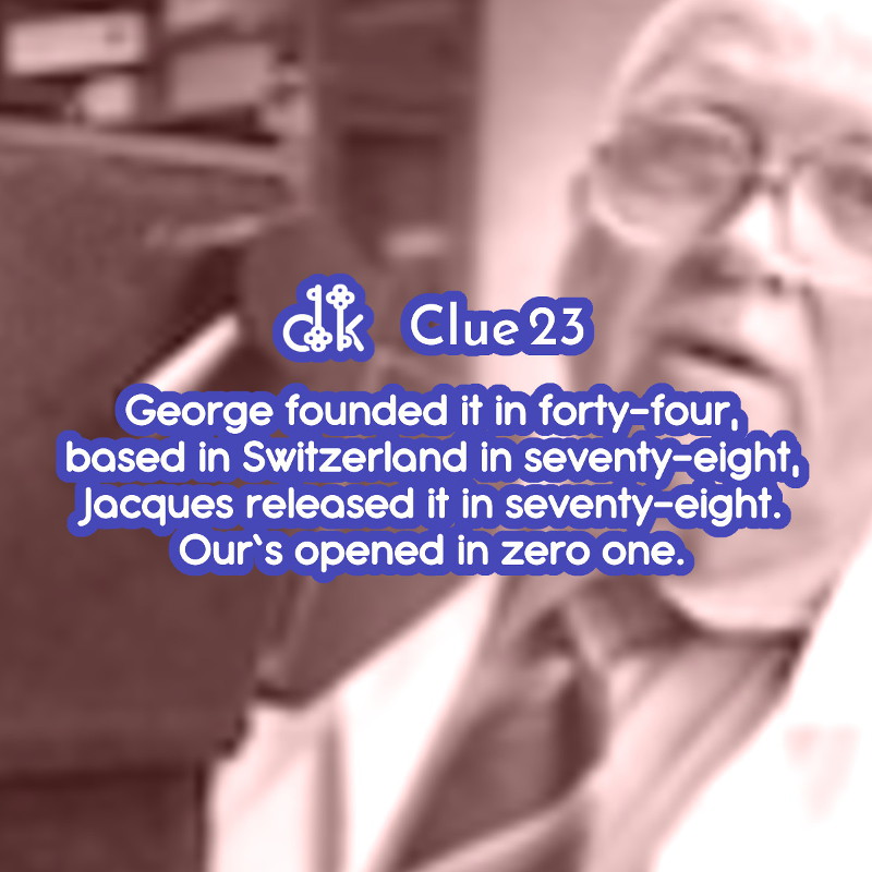 Clue #23 - George founded it in forty-four, headquartered in Switzerland in seventy-eight, Jacques released it in seventy-eight, Our’s opened in zero-one.