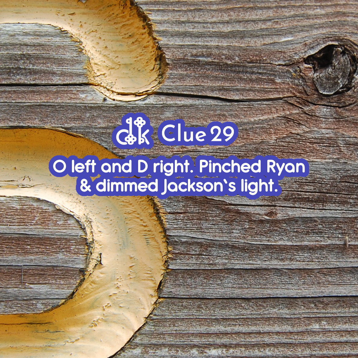 Clue #29 - O left and D right. Pinched Ryan & dimmed Jackson's light.