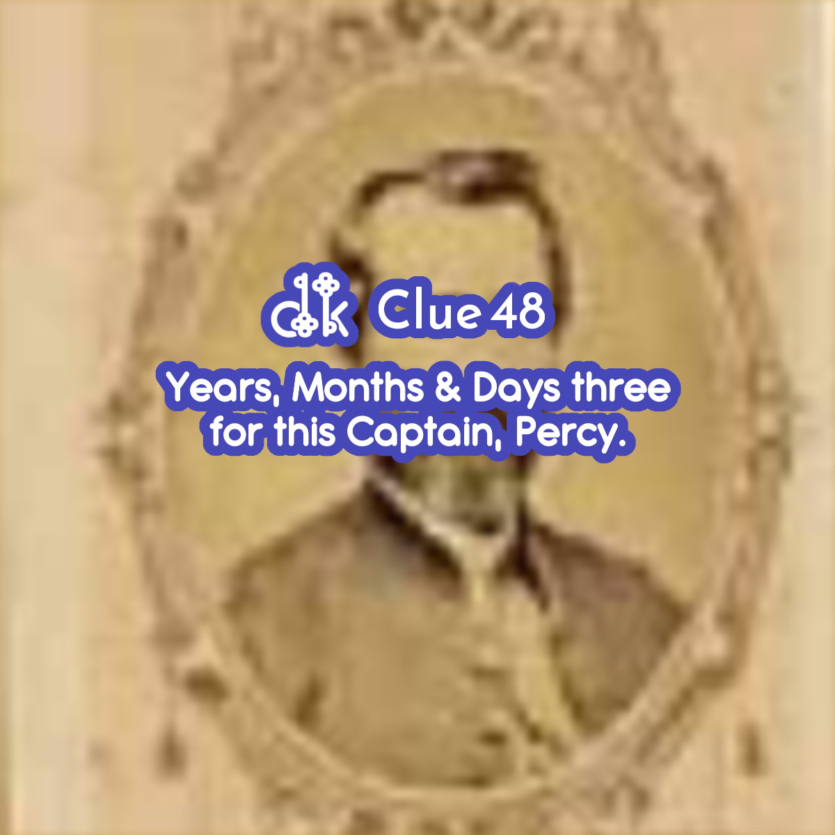 Clue #48 - Years, Months & Days three for this Captain, Percy.