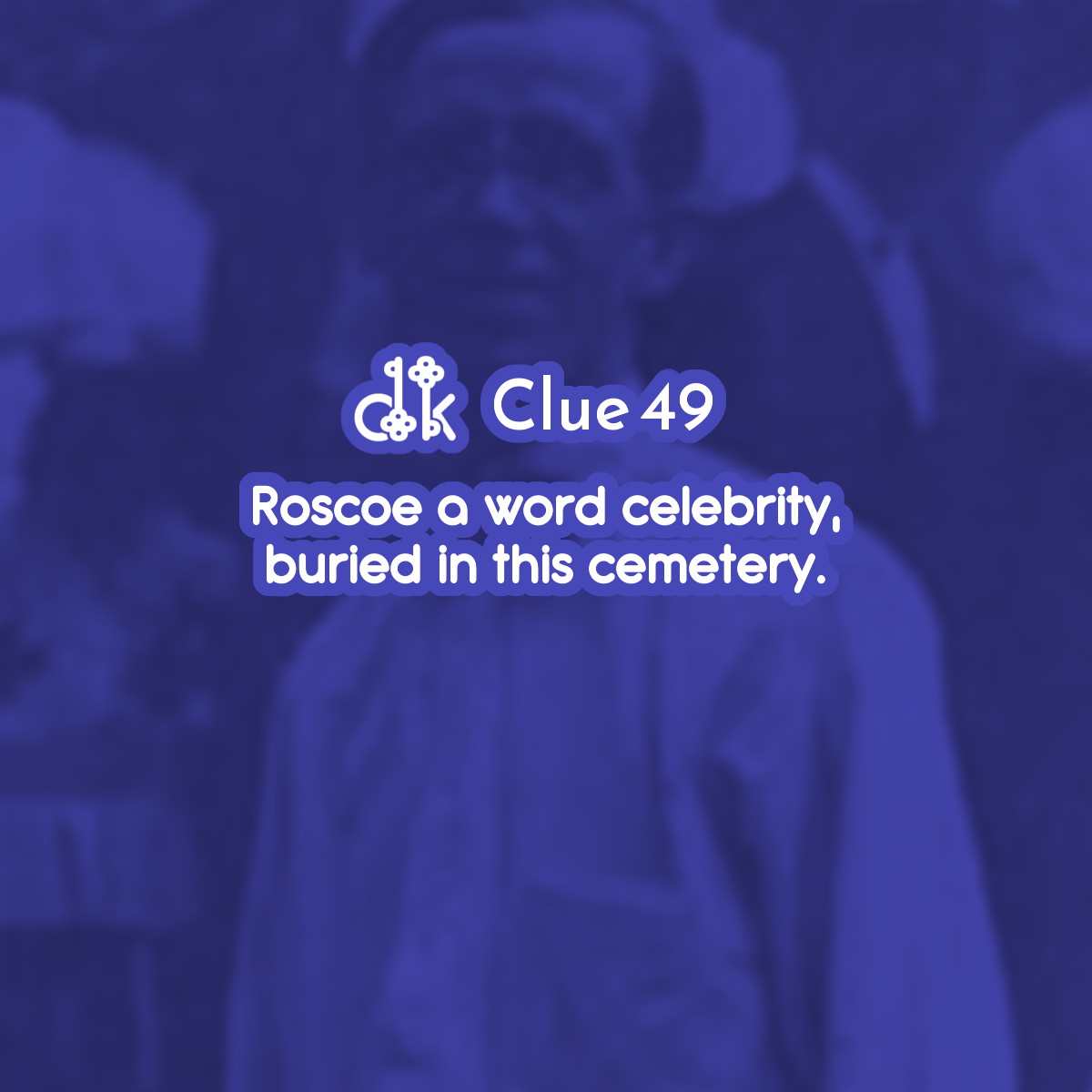 Clue #49 - Roscoe a word celebrity. Buried in this cemetery.
