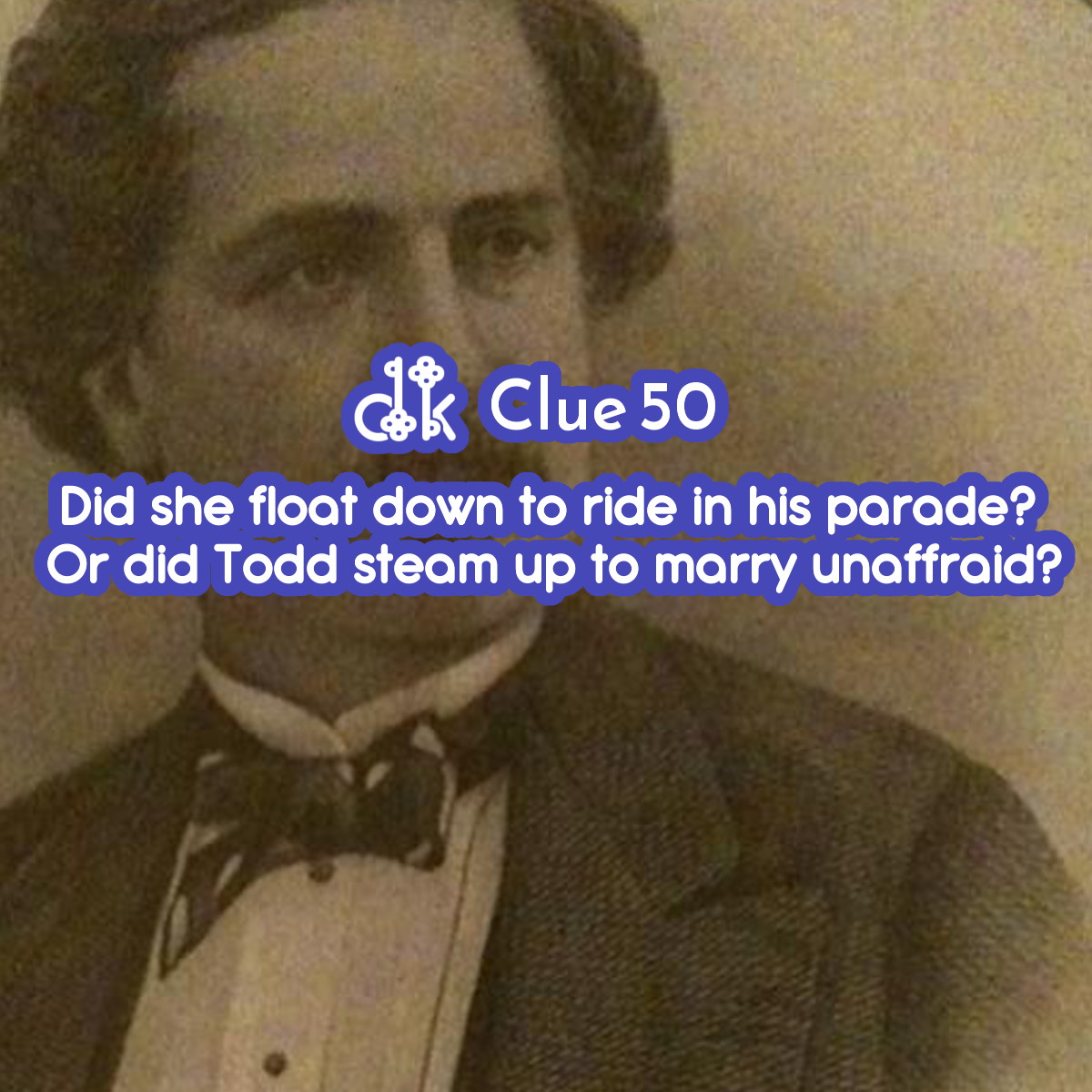 Clue #50 - Did she float down to ride in his parade? Or did Todd steam up to marry unaffraid.